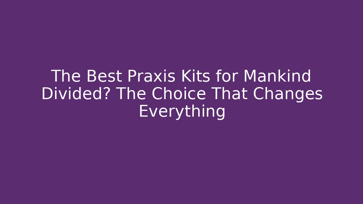 The Best Praxis Kits for Mankind Divided? The Choice That Changes Everything