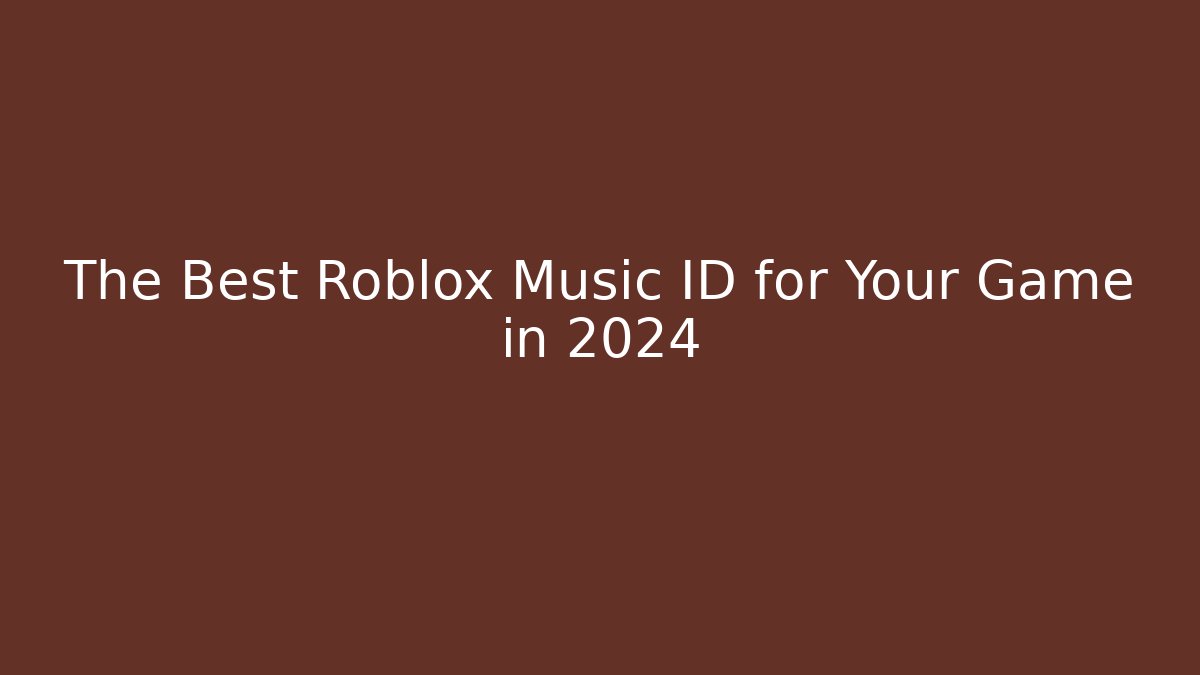 The Best Roblox Music ID for Your Game in 2024