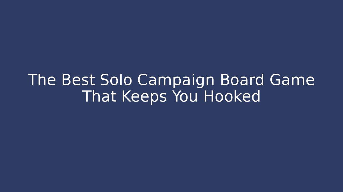 The Best Solo Campaign Board Game That Keeps You Hooked - Andrea Zevedo
