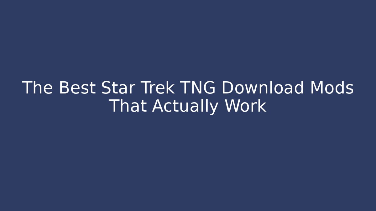 The Best Star Trek TNG Download Mods That Actually Work