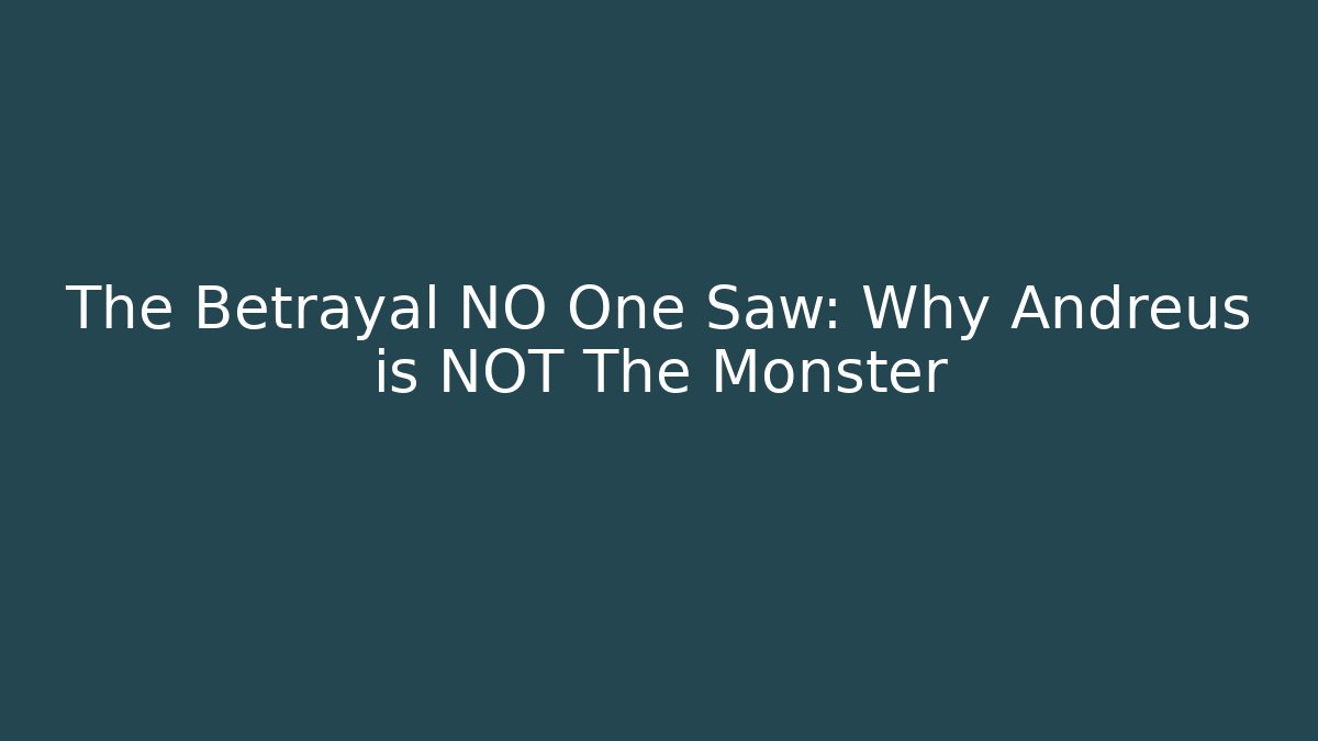 The Betrayal NO One Saw: Why Andreus is NOT The Monster - Andrea Zevedo