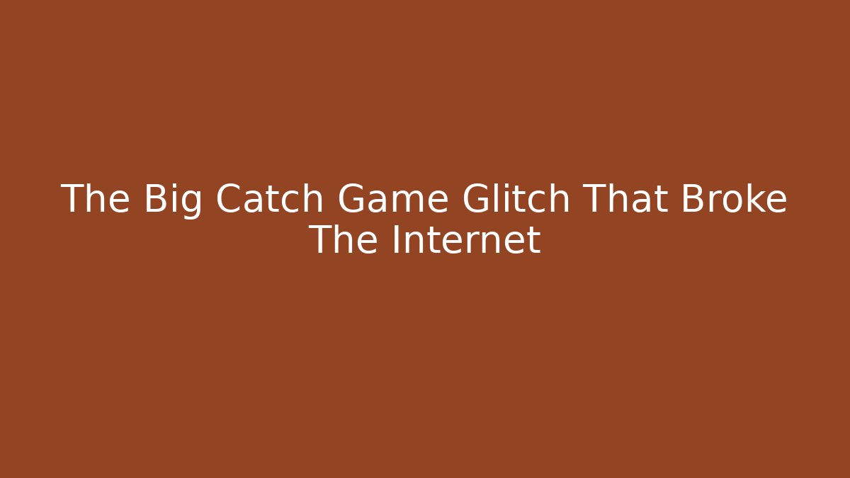 The Big Catch Game Glitch That Broke The Internet