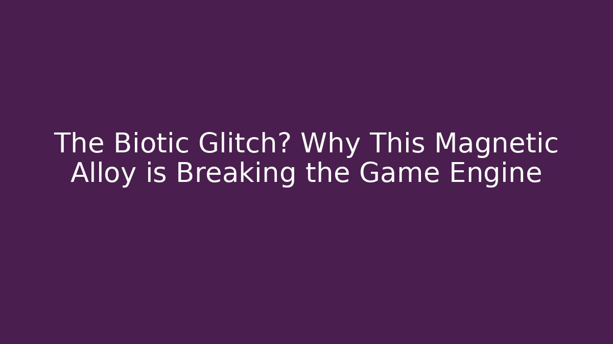 The Biotic Glitch? Why This Magnetic Alloy is Breaking the Game Engine