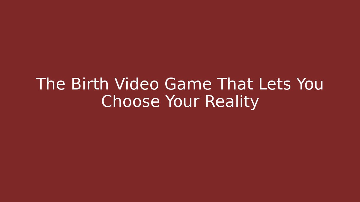 The Birth Video Game That Lets You Choose Your Reality
