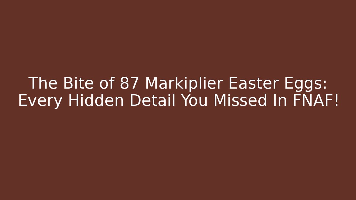 The Bite of 87 Markiplier Easter Eggs: Every Hidden Detail You Missed In FNAF!