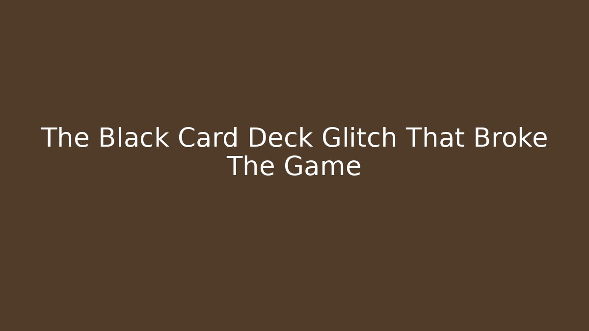 The Black Card Deck Glitch That Broke The Game