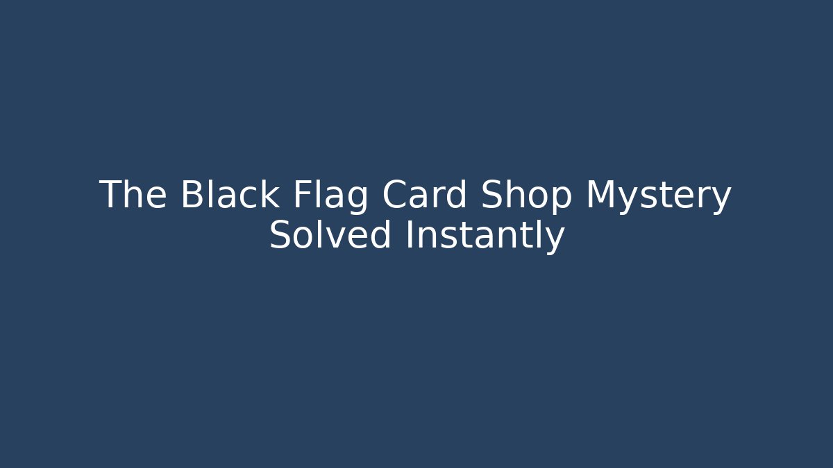 The Black Flag Card Shop Mystery Solved Instantly