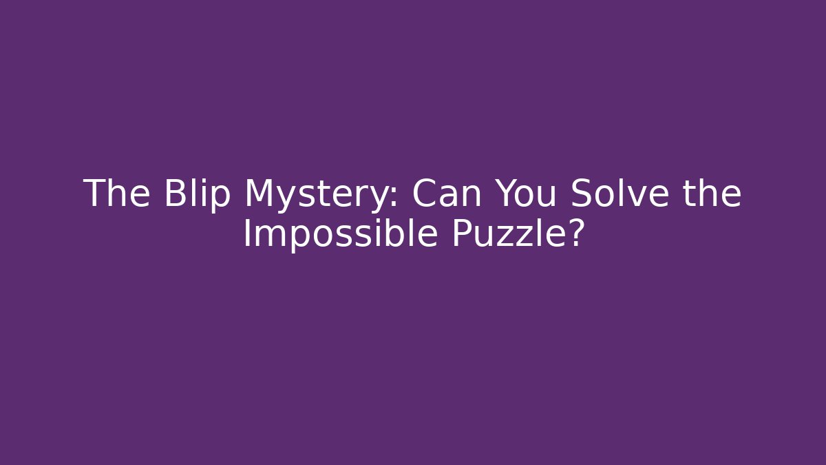 The Blip Mystery: Can You Solve the Impossible Puzzle?