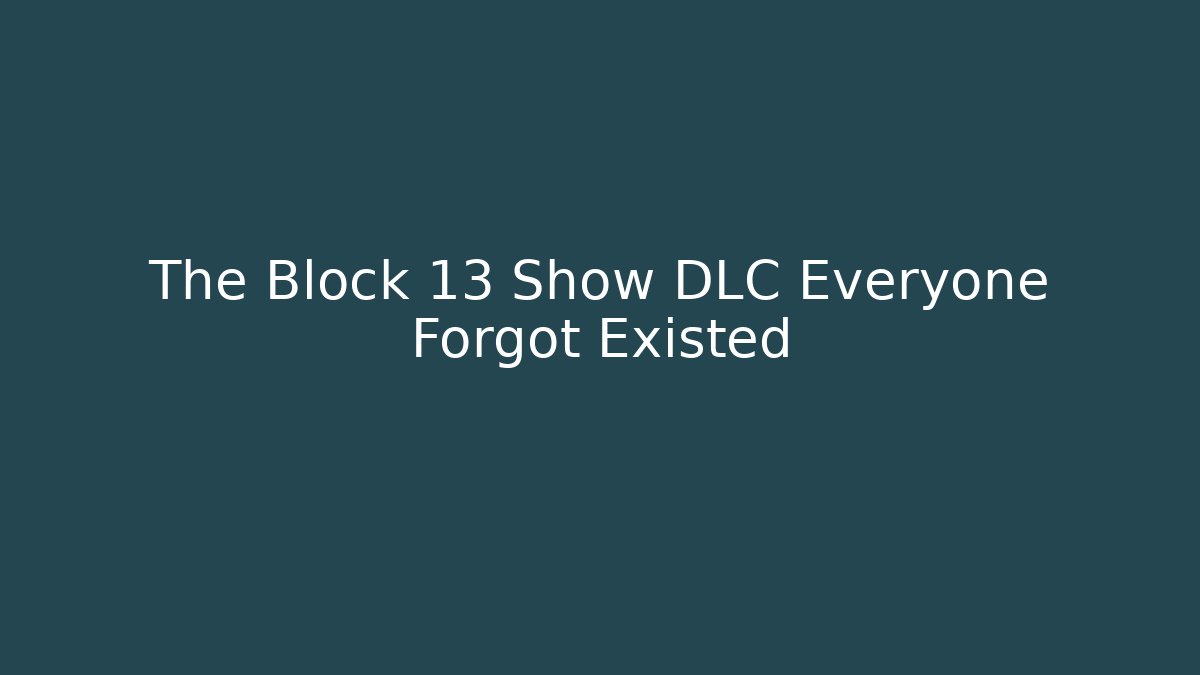 The Block 13 Show DLC Everyone Forgot Existed