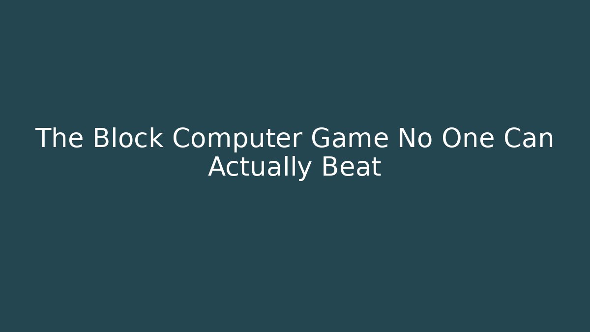 The Block Computer Game No One Can Actually Beat