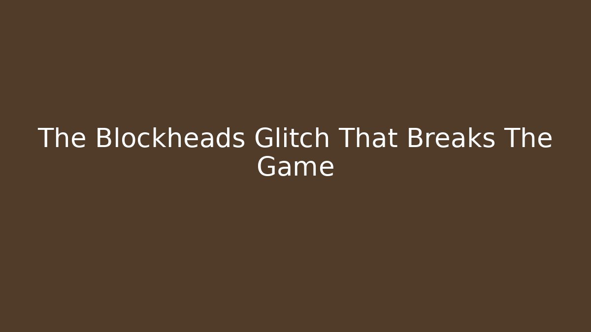 The Blockheads Glitch That Breaks The Game