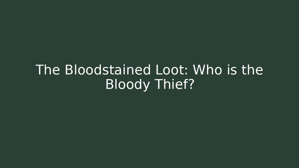 The Bloodstained Loot: Who is the Bloody Thief?
