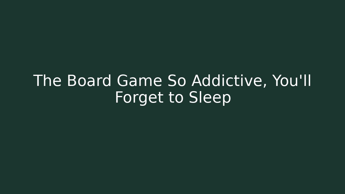 The Board Game So Addictive, You’ll Forget to Sleep