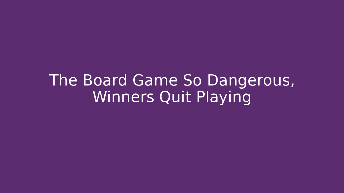 The Board Game So Dangerous, Winners Quit Playing