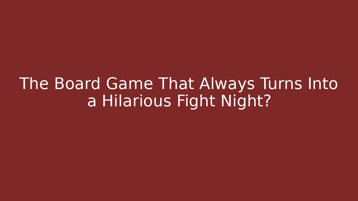 The Board Game That Always Turns Into a Hilarious Fight Night?