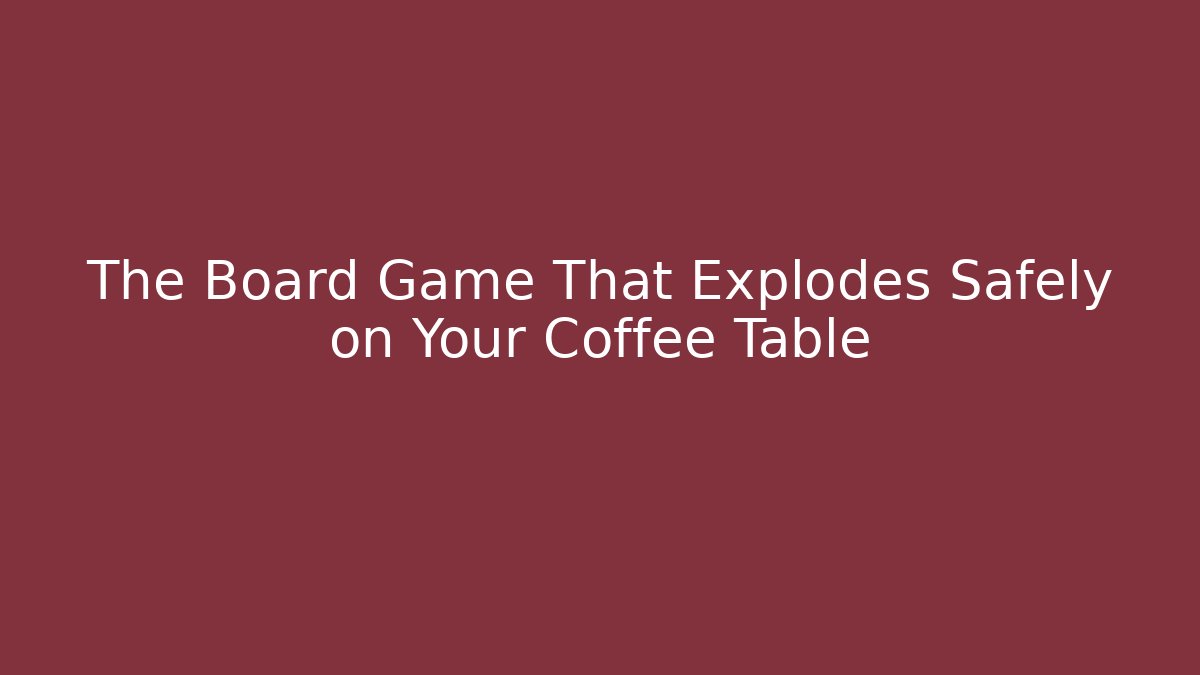 The Board Game That Explodes Safely on Your Coffee Table - Andrea Zevedo