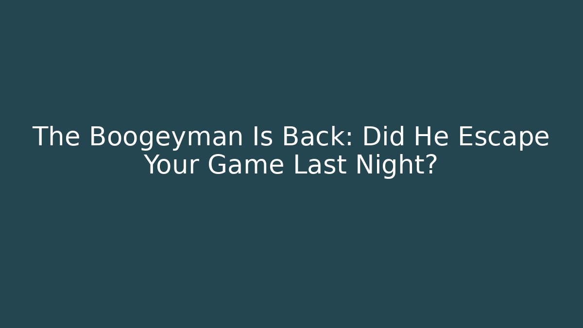 The Boogeyman Is Back: Did He Escape Your Game Last Night?