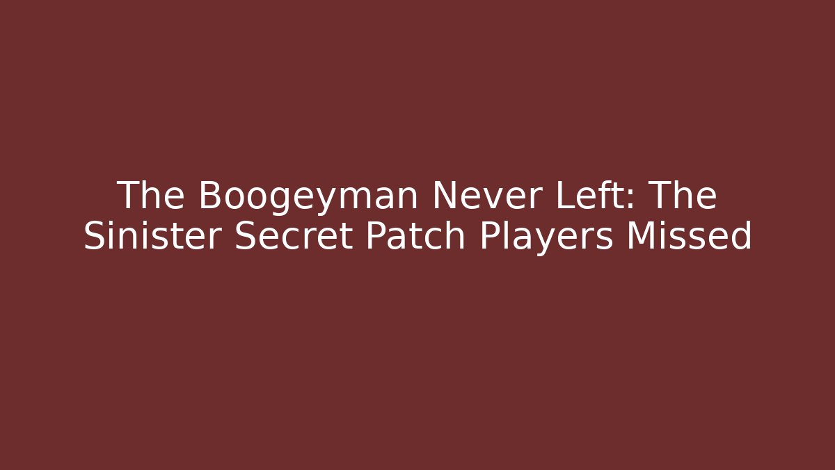 The Boogeyman Never Left: The Sinister Secret Patch Players Missed