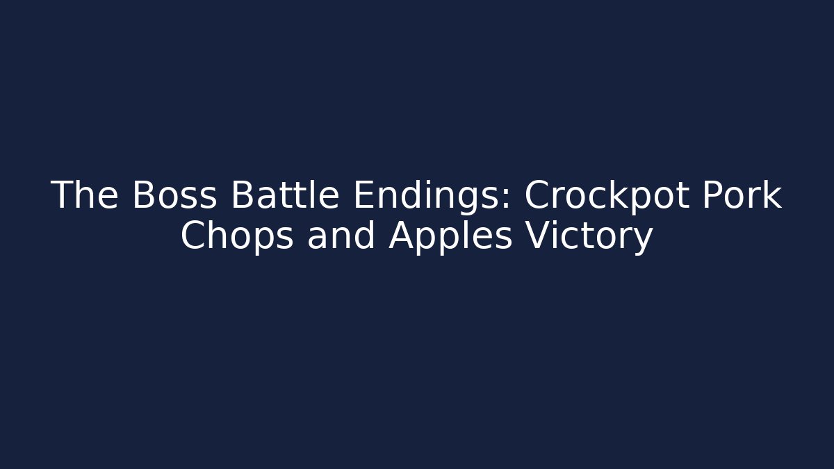The Boss Battle Endings: Crockpot Pork Chops and Apples Victory