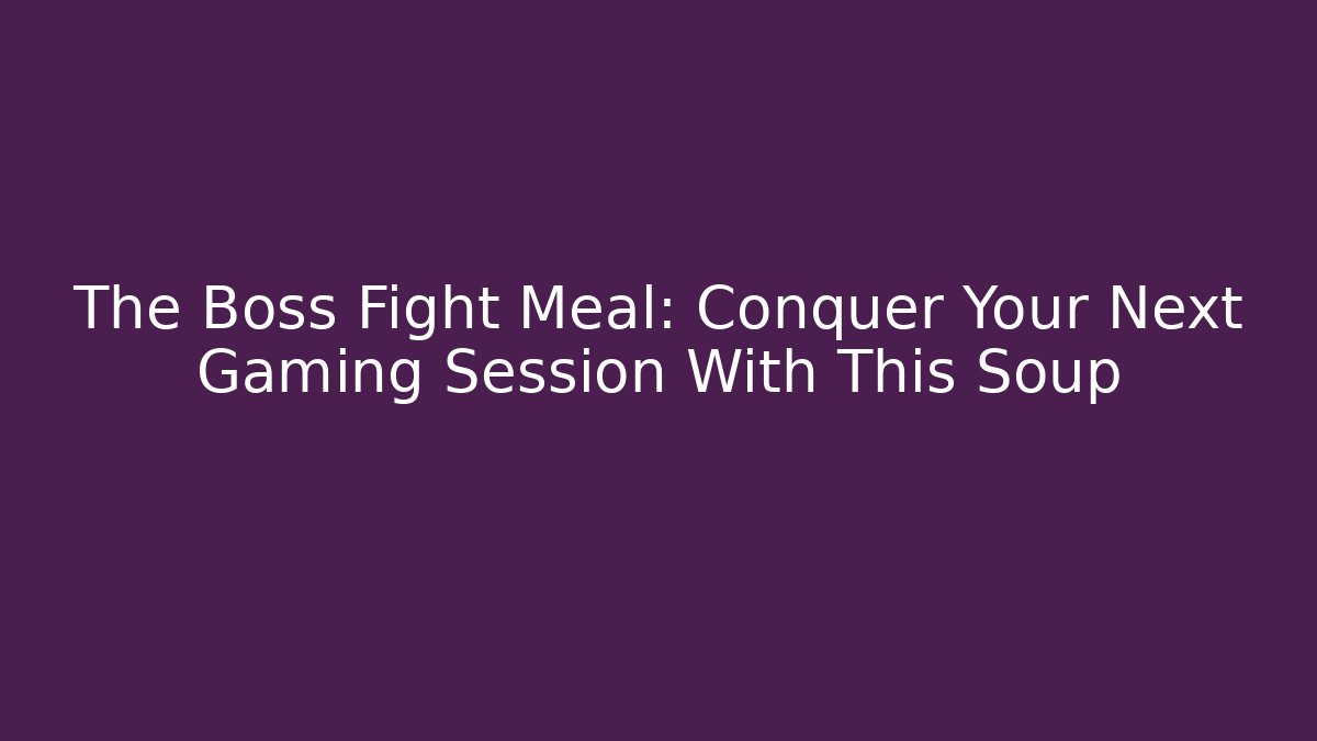 The Boss Fight Meal: Conquer Your Next Gaming Session With This Soup