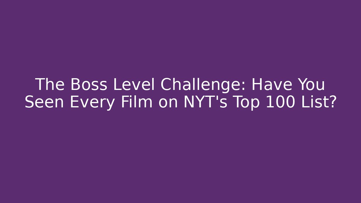The Boss Level Challenge: Have You Seen Every Film on NYT's Top 100 List?