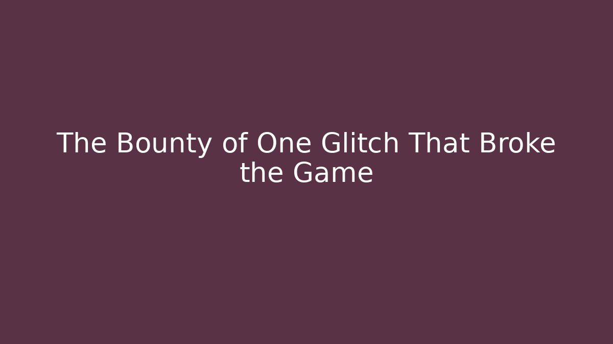 The Bounty of One Glitch That Broke the Game