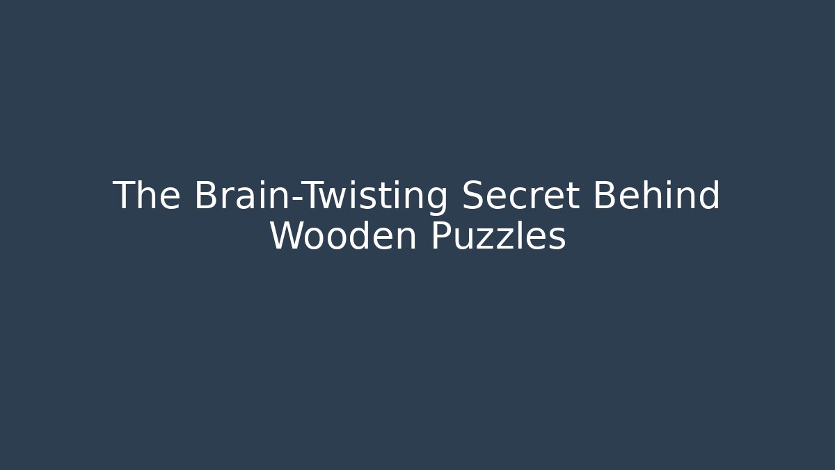 The Brain-Twisting Secret Behind Wooden Puzzles