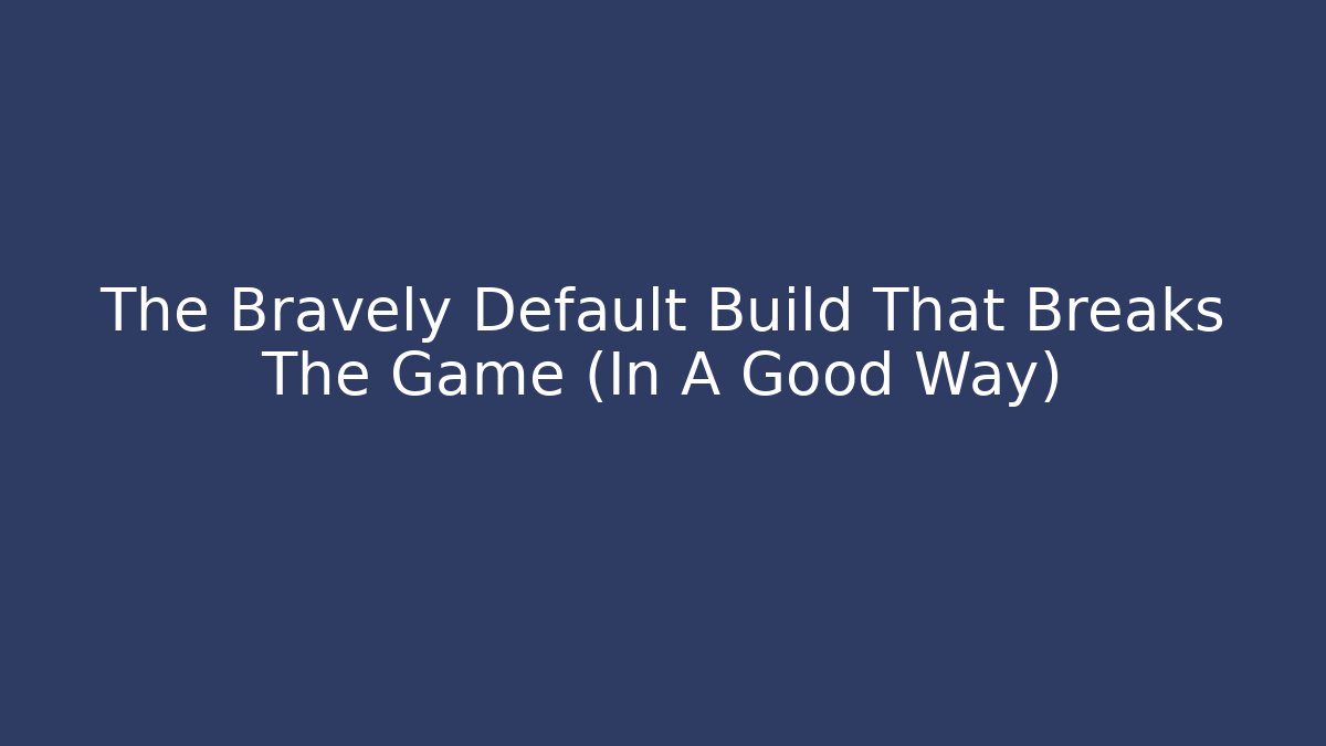 The Bravely Default Build That Breaks The Game (In A Good Way)