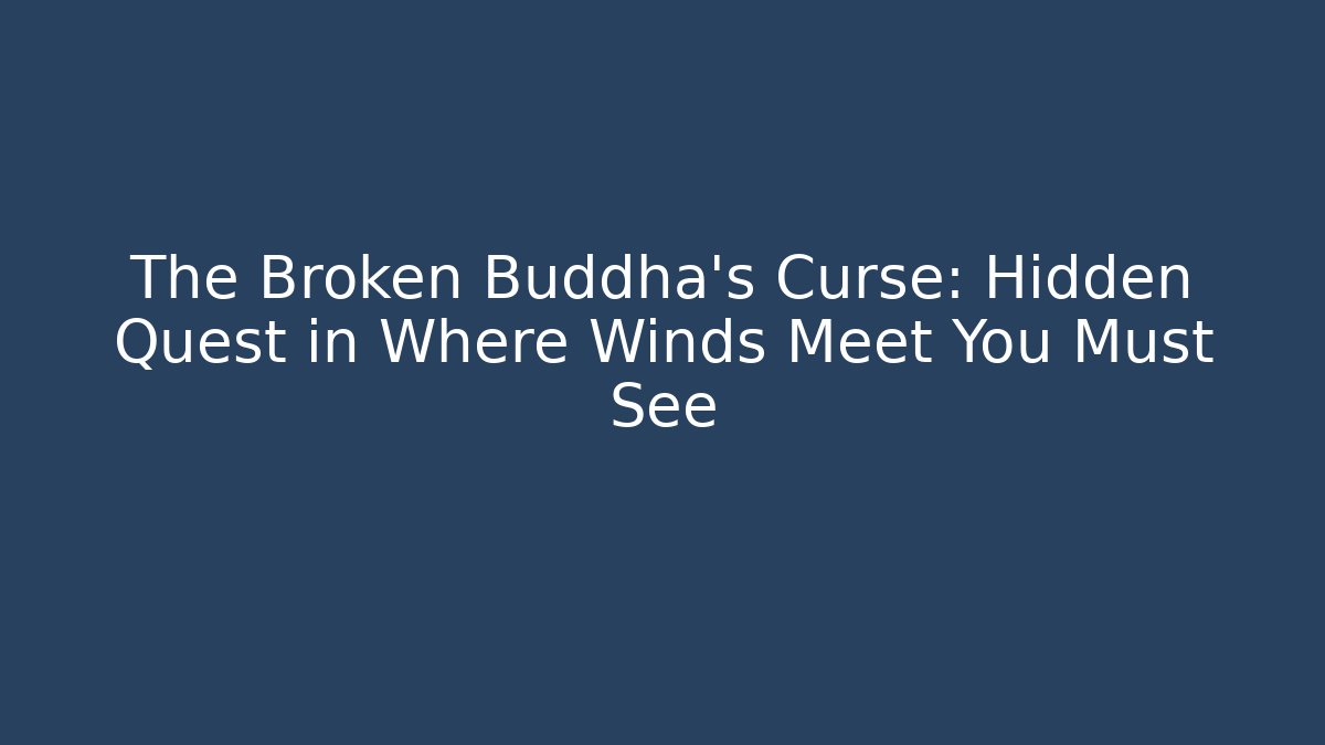The Broken Buddha's Curse: Hidden Quest in Where Winds Meet You Must See