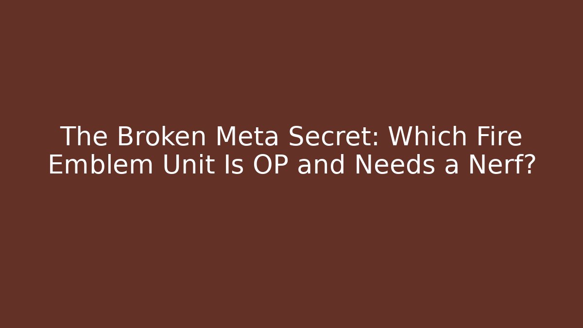 The Broken Meta Secret: Which Fire Emblem Unit Is OP and Needs a Nerf?