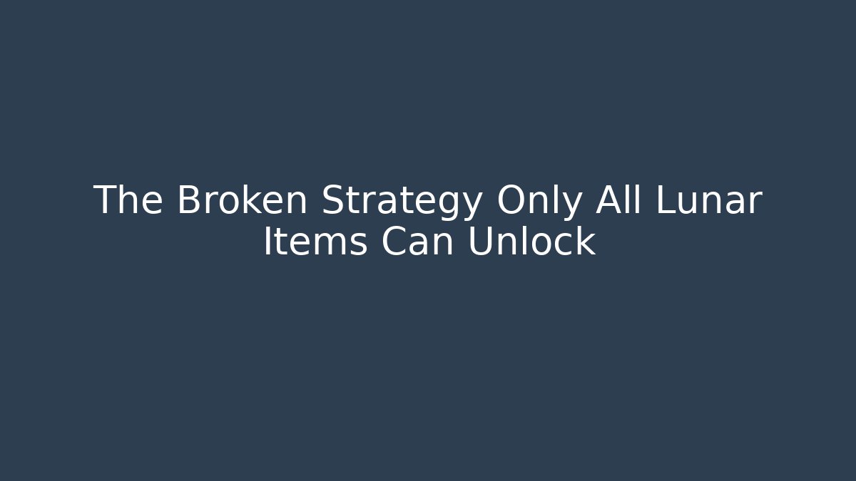 The Broken Strategy Only All Lunar Items Can Unlock