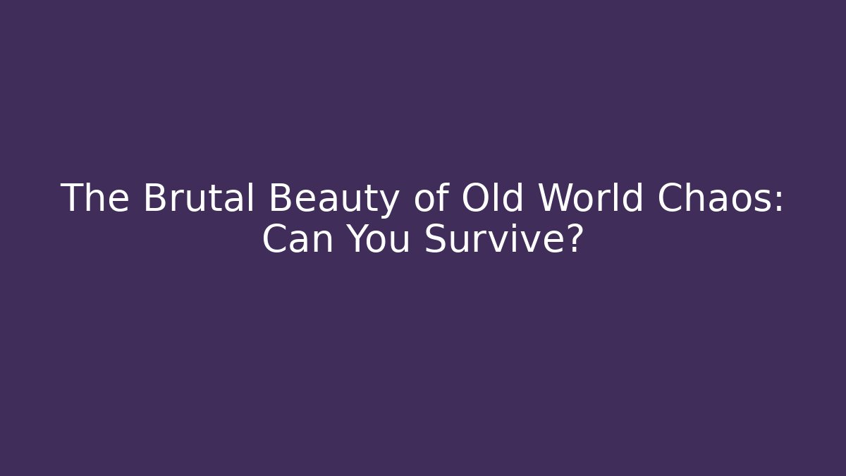 The Brutal Beauty of Old World Chaos: Can You Survive?