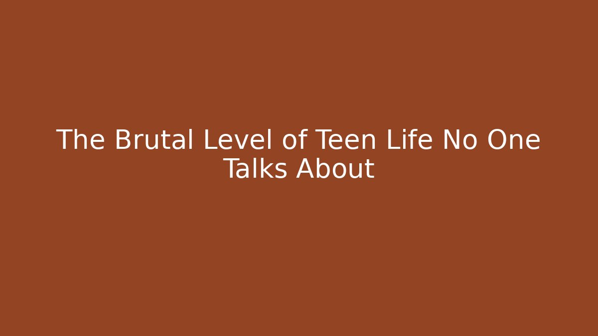The Brutal Level of Teen Life No One Talks About