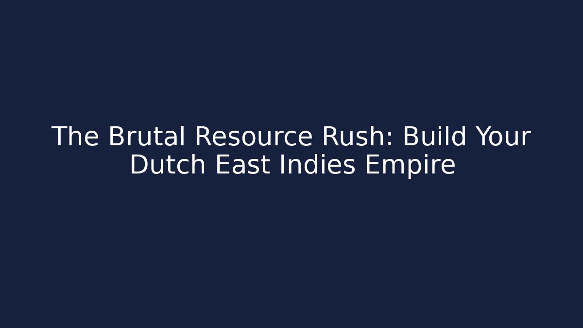The Brutal Resource Rush: Build Your Dutch East Indies Empire