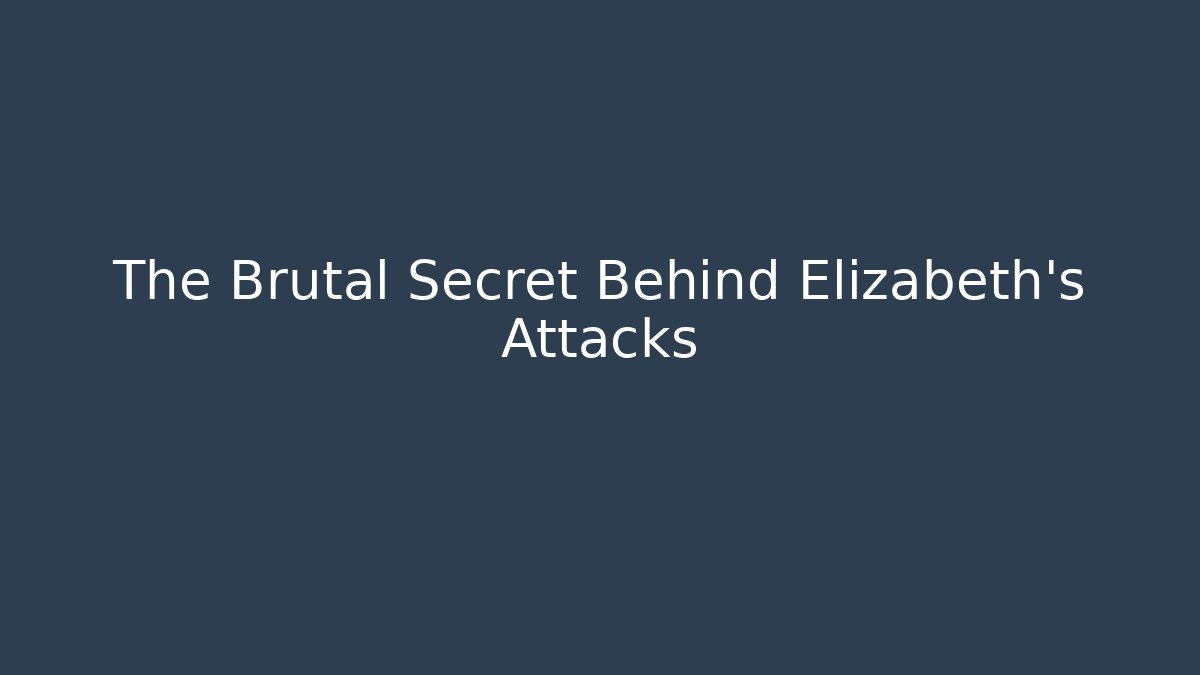 The Brutal Secret Behind Elizabeth’s Attacks