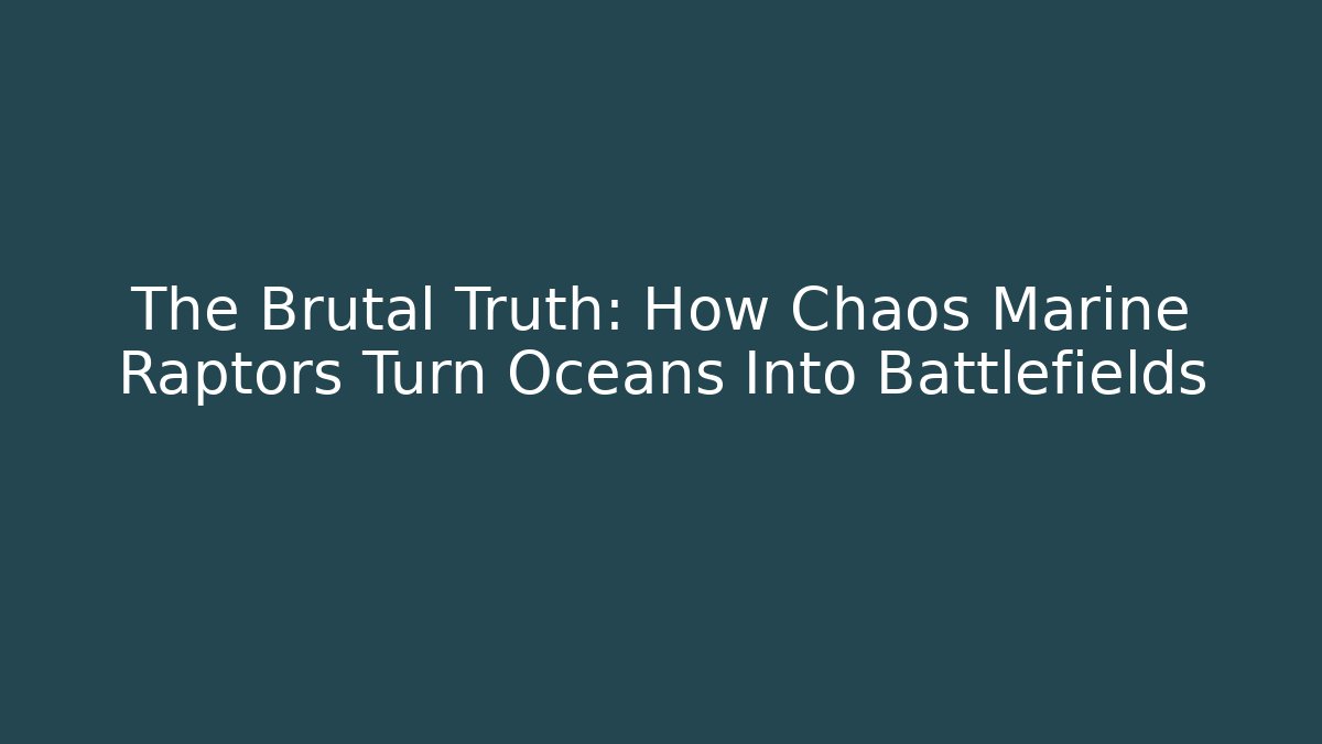The Brutal Truth: How Chaos Marine Raptors Turn Oceans Into Battlefields