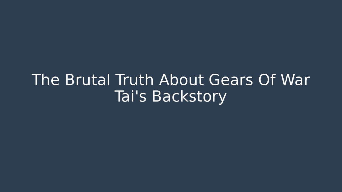 The Brutal Truth About Gears Of War Tai's Backstory