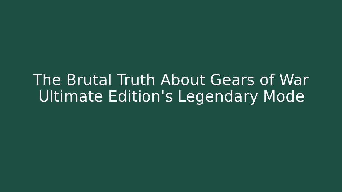 The Brutal Truth About Gears of War Ultimate Edition’s Legendary Mode