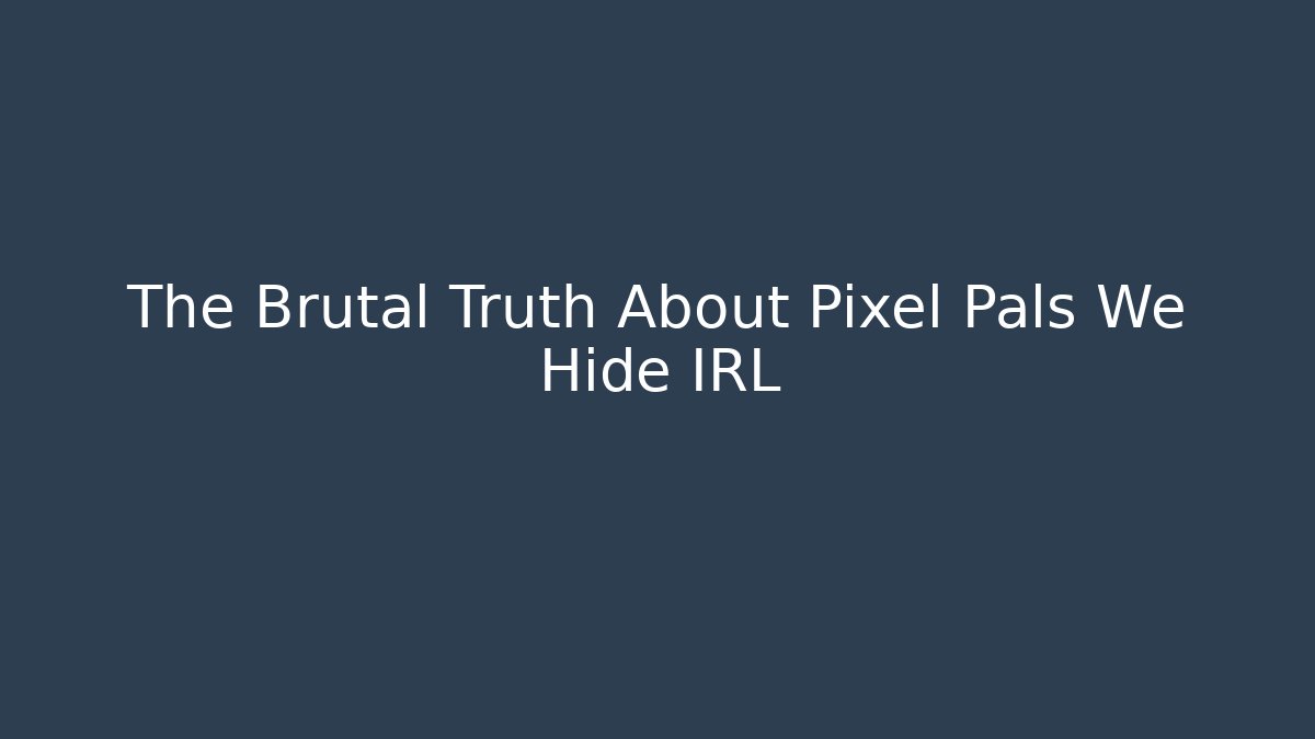 The Brutal Truth About Pixel Pals We Hide IRL