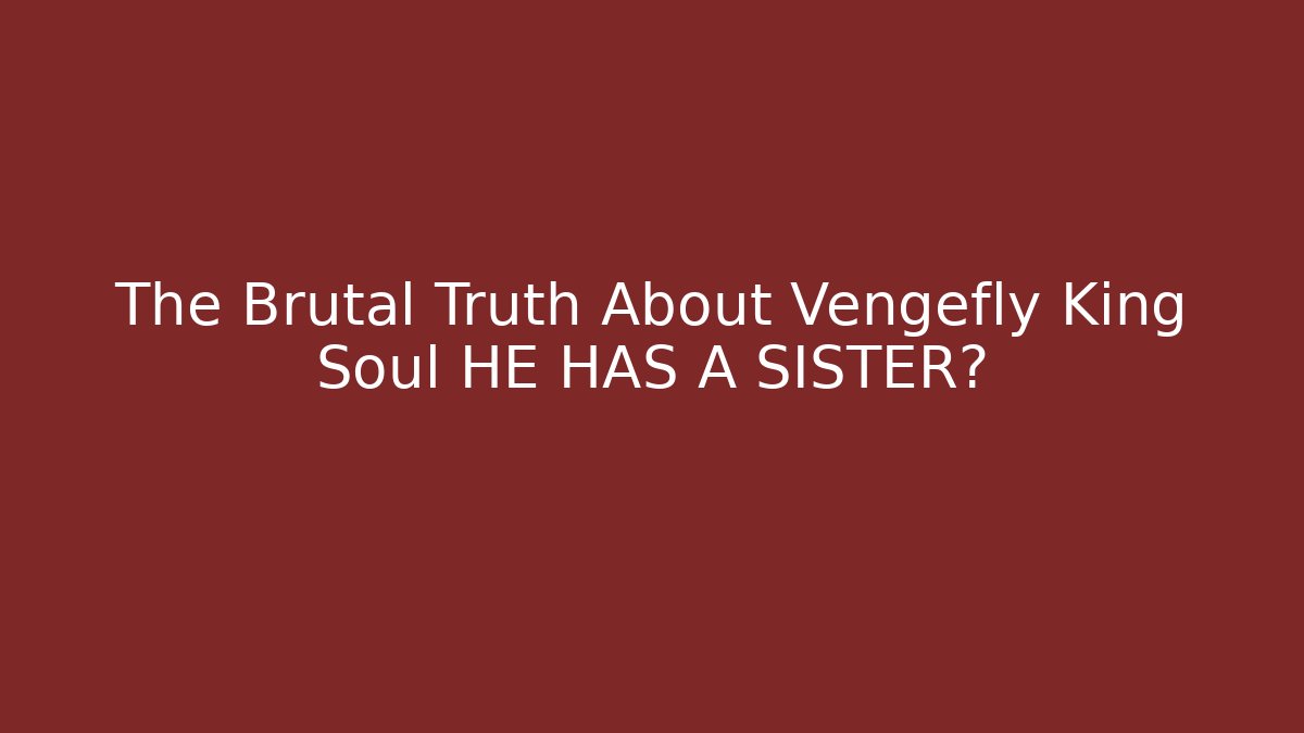 The Brutal Truth About Vengefly King Soul HE HAS A SISTER?