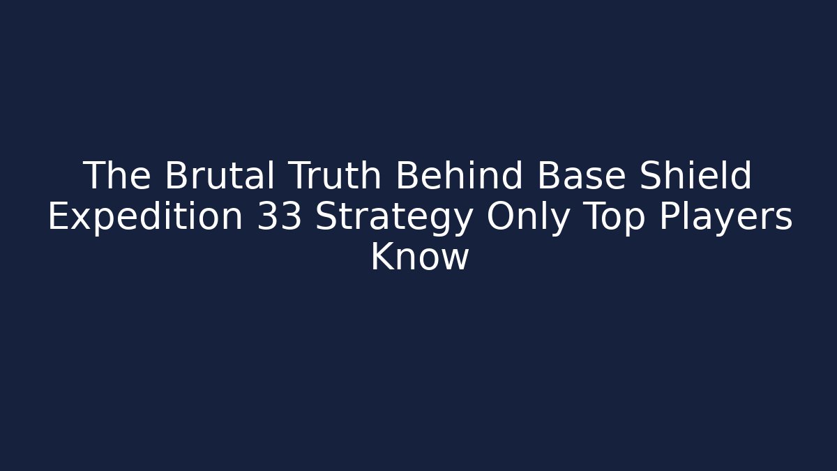 The Brutal Truth Behind Base Shield Expedition 33 Strategy Only Top Players Know
