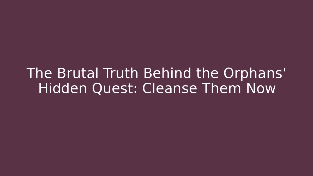The Brutal Truth Behind the Orphans' Hidden Quest: Cleanse Them Now