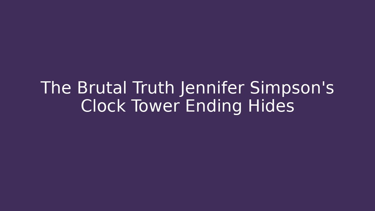 The Brutal Truth Jennifer Simpson's Clock Tower Ending Hides