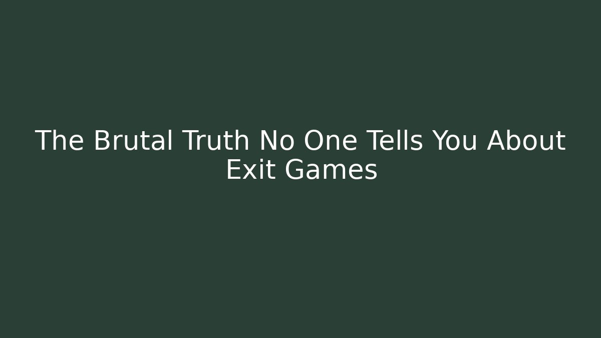 The Brutal Truth No One Tells You About Exit Games