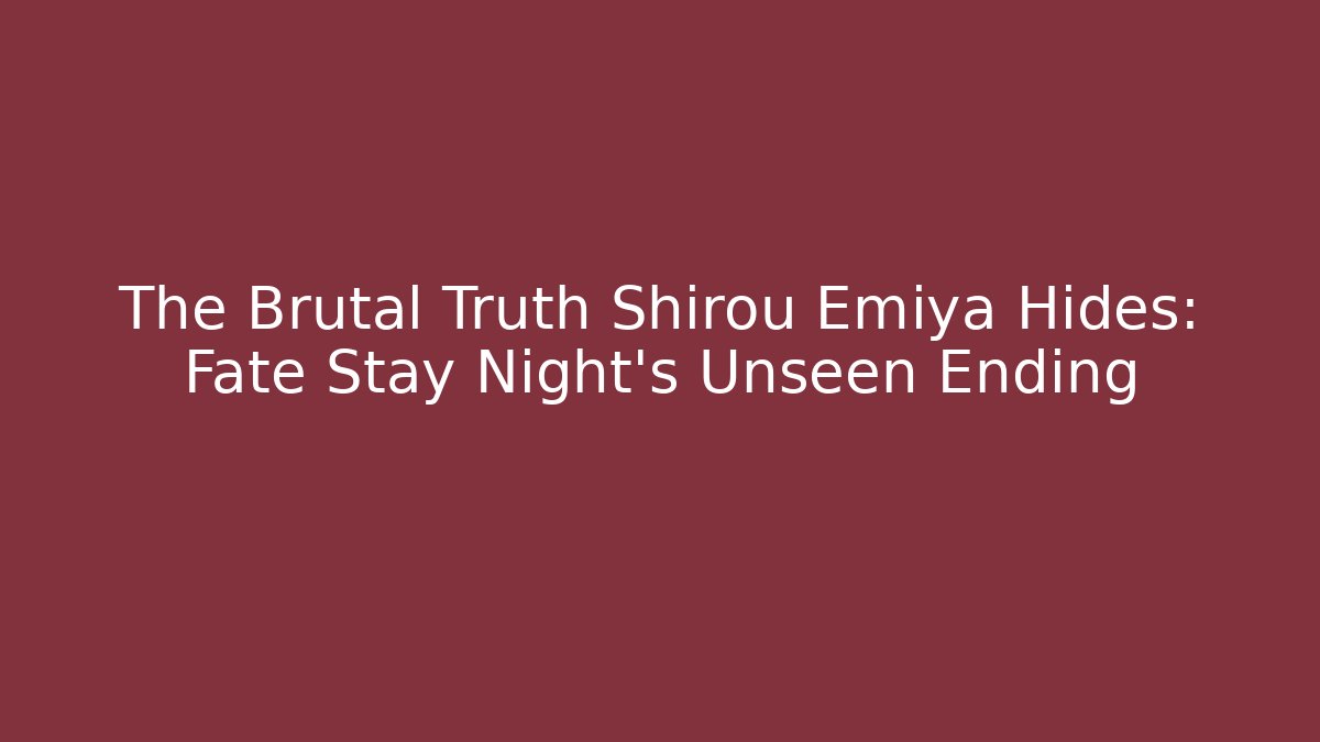 The Brutal Truth Shirou Emiya Hides: Fate Stay Night's Unseen Ending
