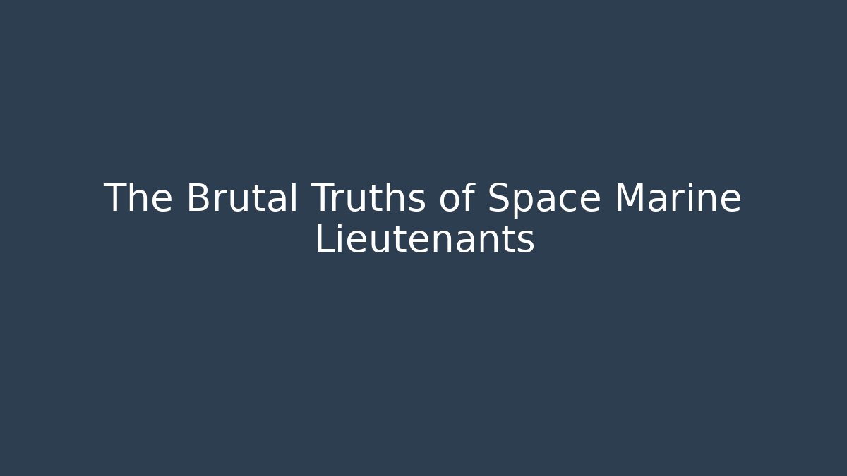 The Brutal Truths of Space Marine Lieutenants
