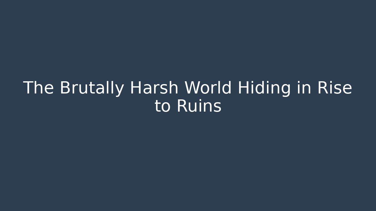 The Brutally Harsh World Hiding in Rise to Ruins