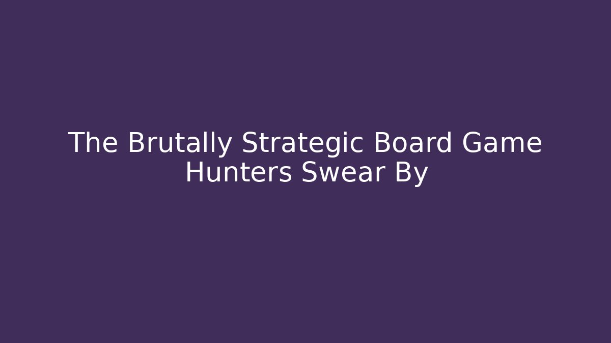The Brutally Strategic Board Game Hunters Swear By