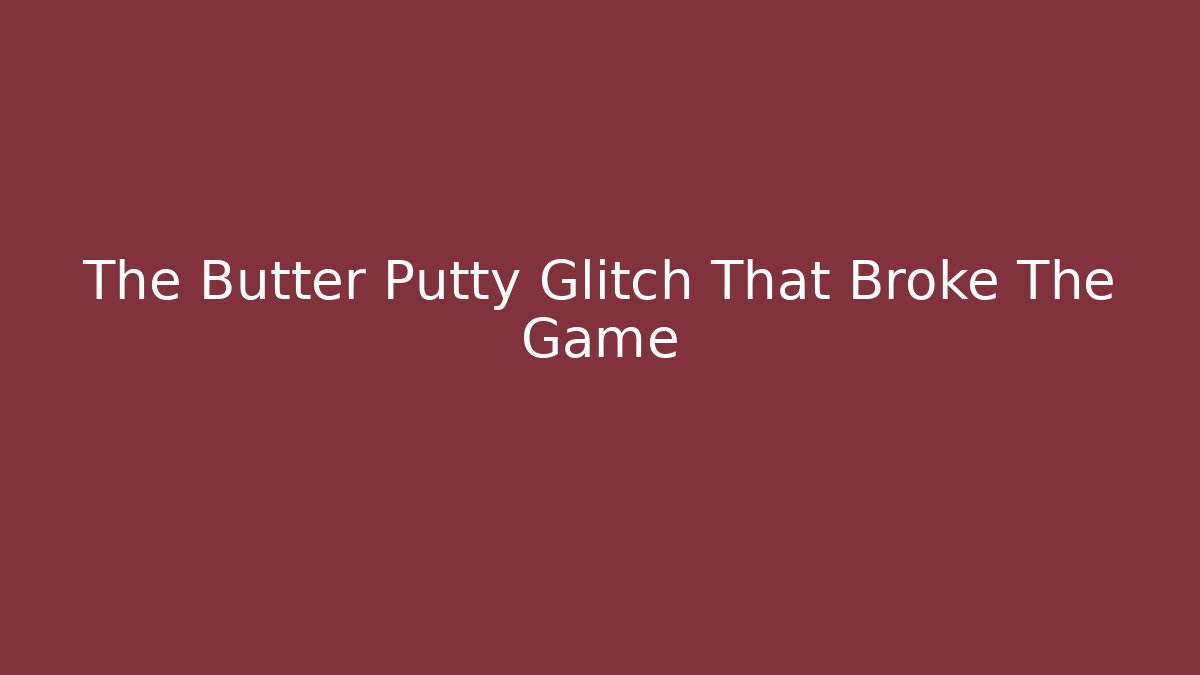 The Butter Putty Glitch That Broke The Game
