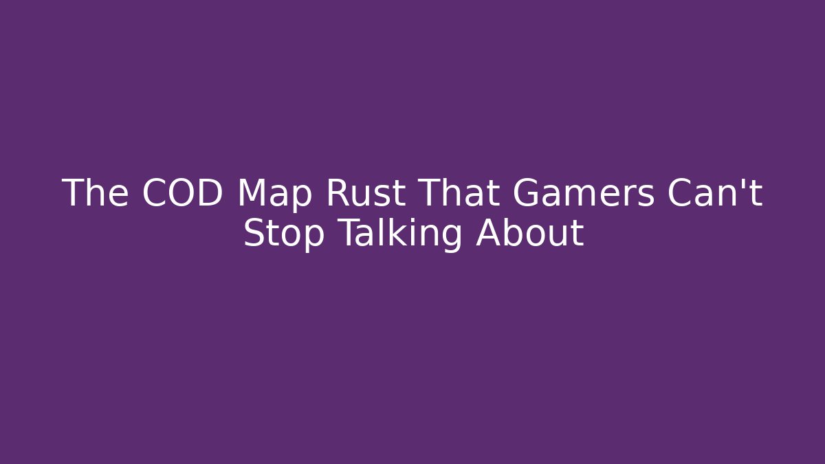 The COD Map Rust That Gamers Can’t Stop Talking About